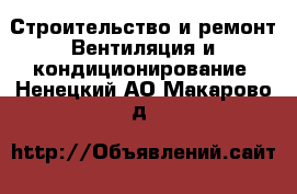 Строительство и ремонт Вентиляция и кондиционирование. Ненецкий АО,Макарово д.